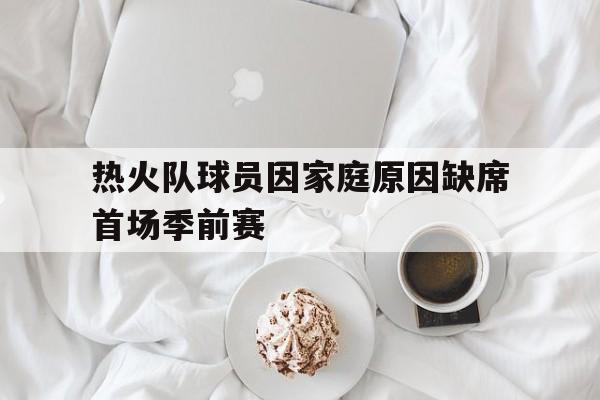 包含热火队球员因家庭原因缺席首场季前赛的词条