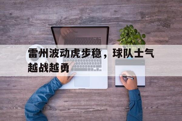 雷州波动虎步稳，球队士气越战越勇(雷州98430)